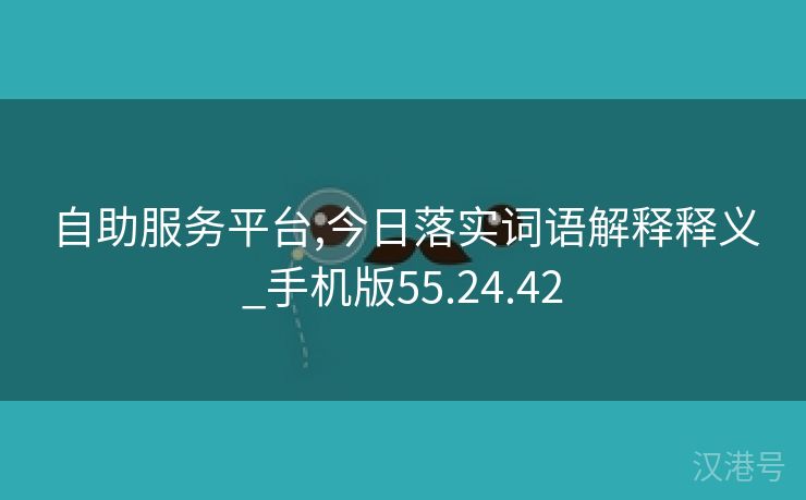 自助服务平台,今日落实词语解释释义_手机版55.24.42