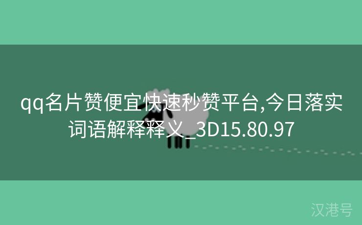 qq名片赞便宜快速秒赞平台,今日落实词语解释释义_3D15.80.97