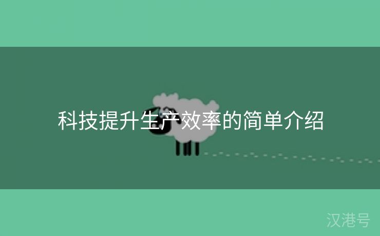 科技提升生产效率的简单介绍