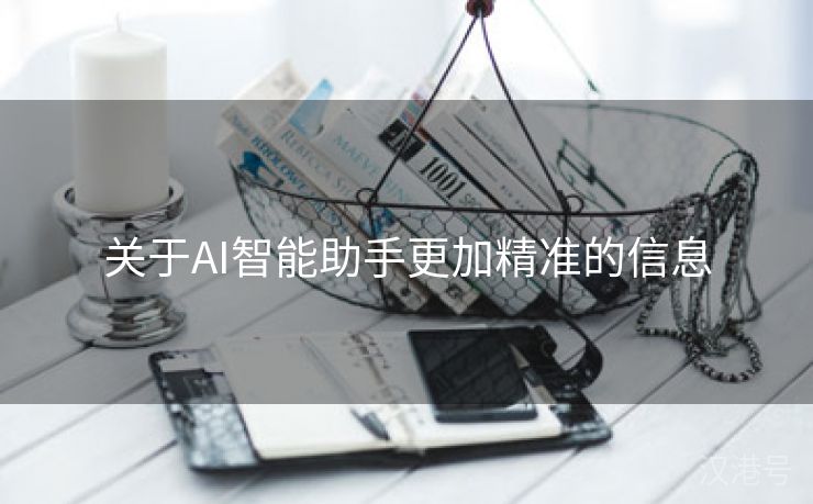 关于AI智能助手更加精准的信息