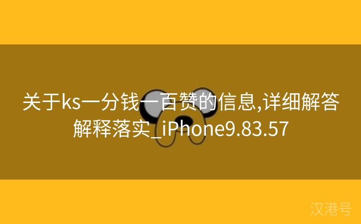 关于ks一分钱一百赞的信息,详细解答解释落实_iPhone9.83.57