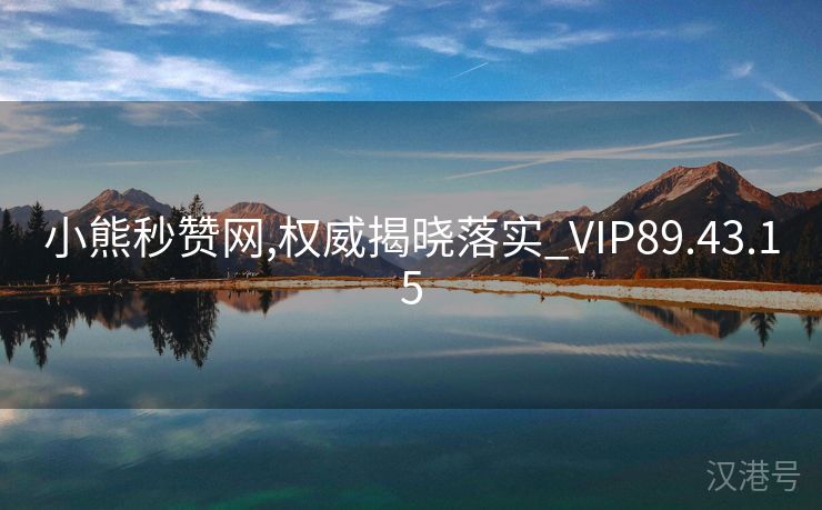 小熊秒赞网,权威揭晓落实_VIP89.43.15