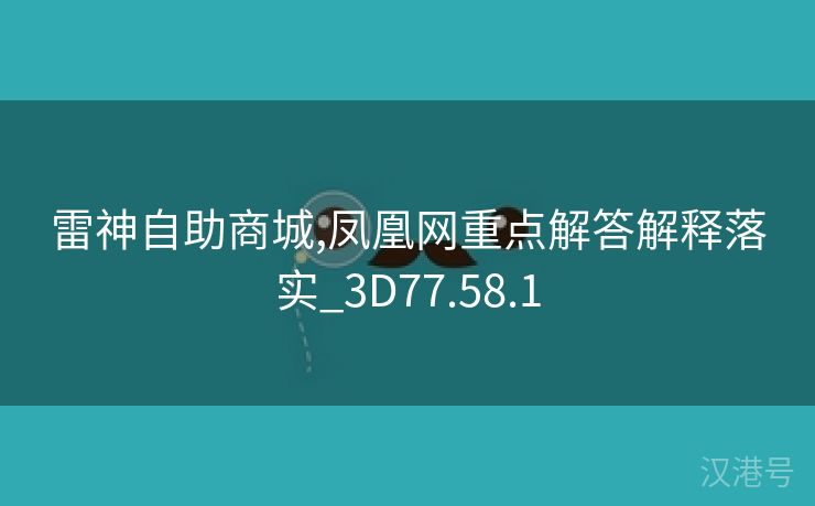 雷神自助商城,凤凰网重点解答解释落实_3D77.58.1