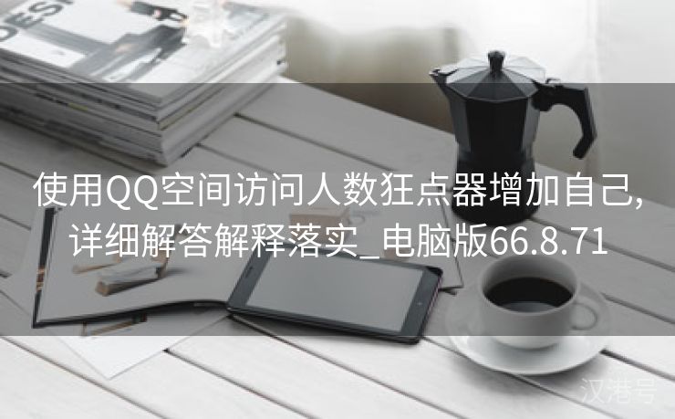 使用QQ空间访问人数狂点器增加自己,详细解答解释落实_电脑版66.8.71