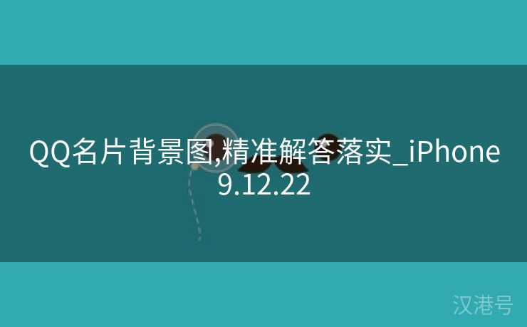 QQ名片背景图,精准解答落实_iPhone9.12.22