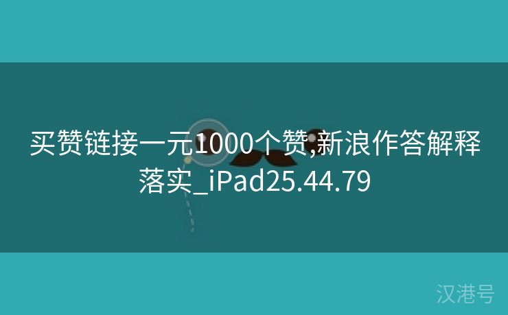 买赞链接一元1000个赞,新浪作答解释落实_iPad25.44.79