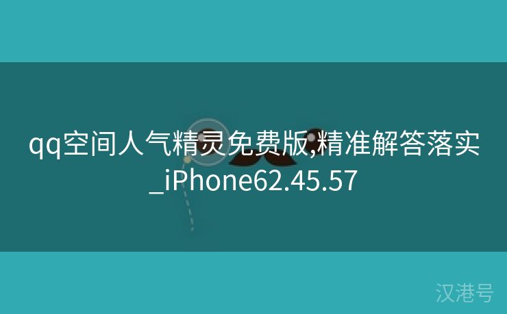 qq空间人气精灵免费版,精准解答落实_iPhone62.45.57