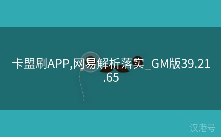 卡盟刷APP,网易解析落实_GM版39.21.65