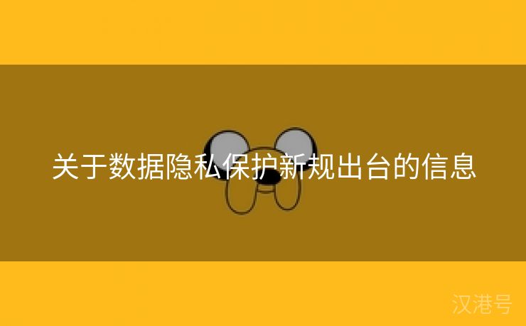 关于数据隐私保护新规出台的信息