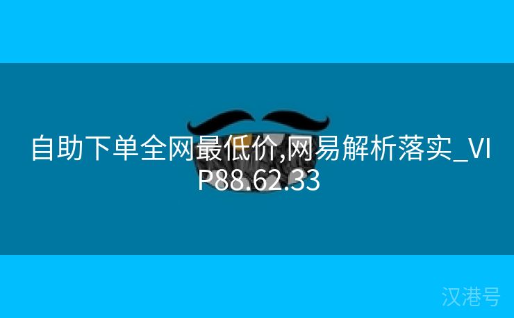 自助下单全网最低价,网易解析落实_VIP88.62.33