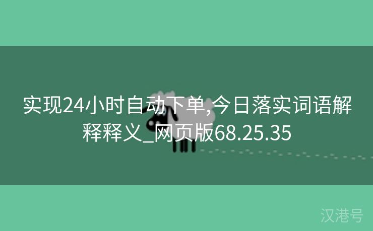 实现24小时自动下单,今日落实词语解释释义_网页版68.25.35