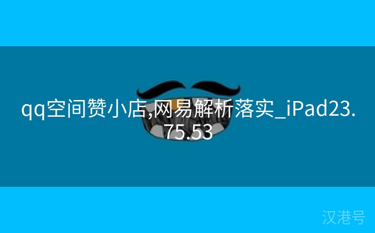 qq空间赞小店,网易解析落实_iPad23.75.53