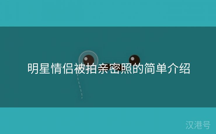 明星情侣被拍亲密照的简单介绍