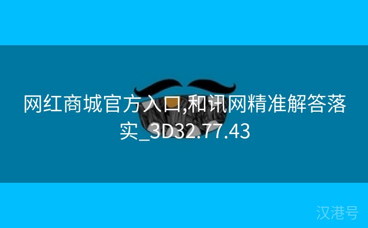 网红商城官方入口,和讯网精准解答落实_3D32.77.43