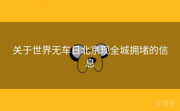 关于世界无车日北京现全城拥堵的信息