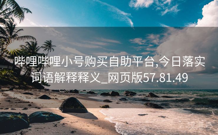 哔哩哔哩小号购买自助平台,今日落实词语解释释义_网页版57.81.49