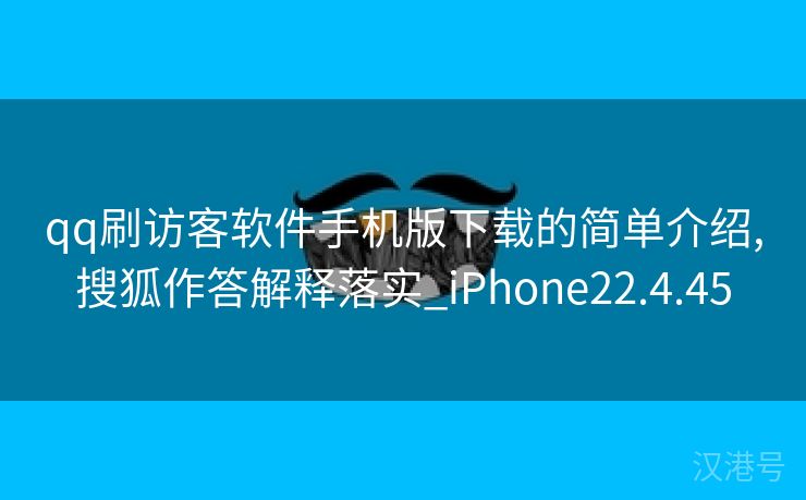 qq刷访客软件手机版下载的简单介绍,搜狐作答解释落实_iPhone22.4.45