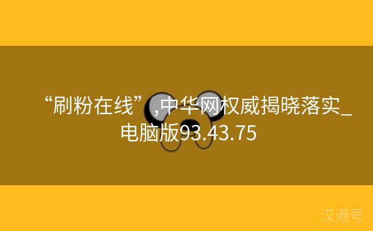 “刷粉在线”,中华网权威揭晓落实_电脑版93.43.75