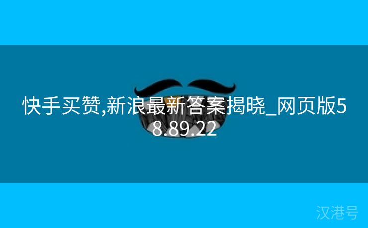 快手买赞,新浪最新答案揭晓_网页版58.89.22