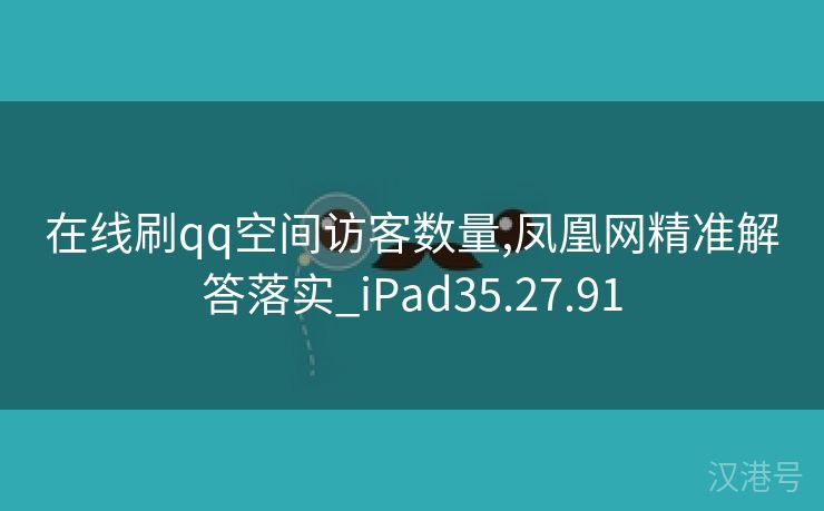 在线刷qq空间访客数量,凤凰网精准解答落实_iPad35.27.91