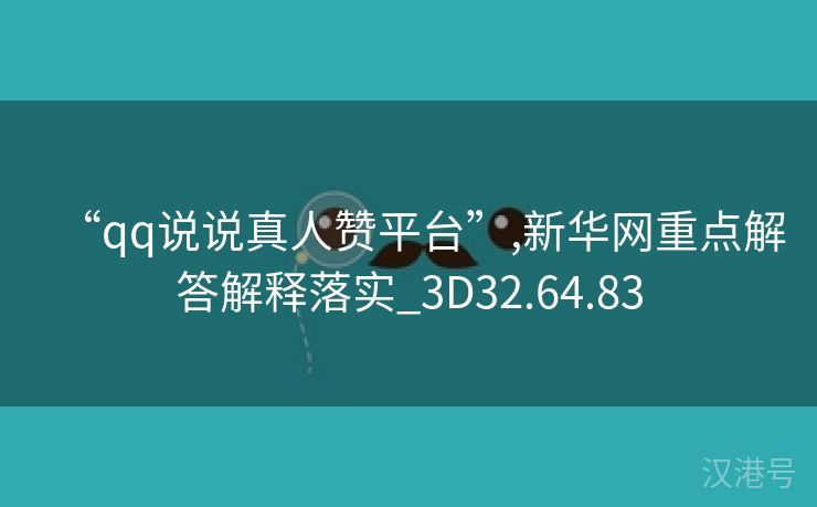 “qq说说真人赞平台”,新华网重点解答解释落实_3D32.64.83