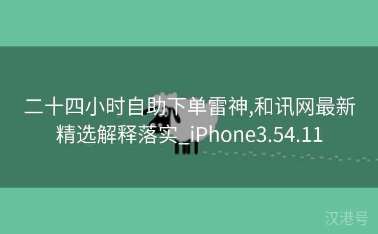 二十四小时自助下单雷神,和讯网最新精选解释落实_iPhone3.54.11