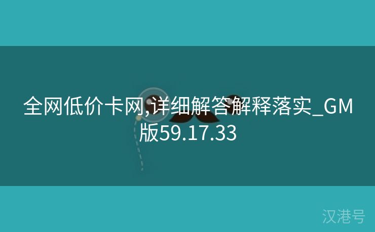 全网低价卡网,详细解答解释落实_GM版59.17.33