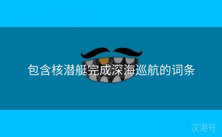 包含核潜艇完成深海巡航的词条