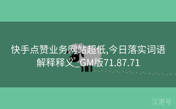 快手点赞业务网站超低,今日落实词语解释释义_GM版71.87.71