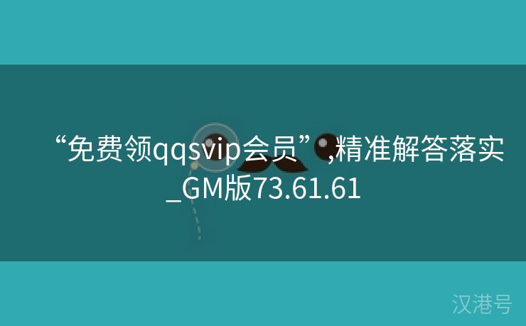 “免费领qqsvip会员”,精准解答落实_GM版73.61.61