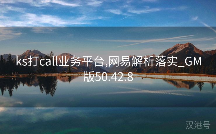 ks打call业务平台,网易解析落实_GM版50.42.8