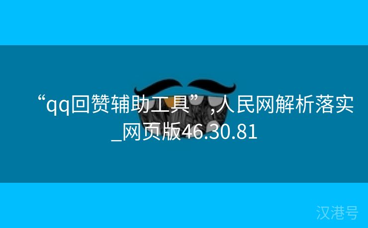 “qq回赞辅助工具”,人民网解析落实_网页版46.30.81