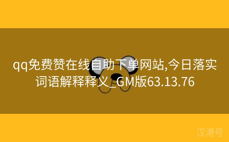 qq免费赞在线自助下单网站,今日落实词语解释释义_GM版63.13.76