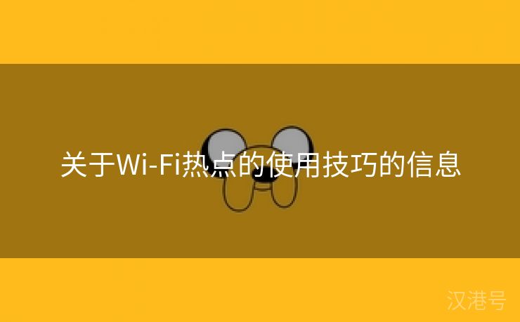 关于Wi-Fi热点的使用技巧的信息