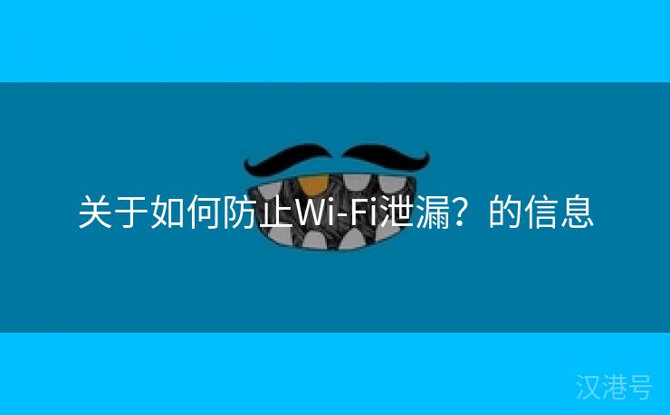 关于如何防止Wi-Fi泄漏？的信息