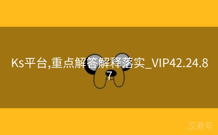 Ks平台,重点解答解释落实_VIP42.24.87