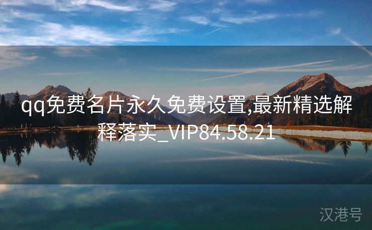 qq免费名片永久免费设置,最新精选解释落实_VIP84.58.21