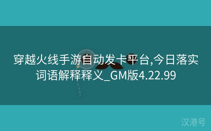 穿越火线手游自动发卡平台,今日落实词语解释释义_GM版4.22.99