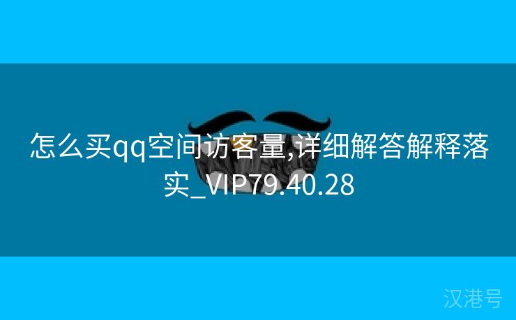 怎么买qq空间访客量,详细解答解释落实_VIP79.40.28