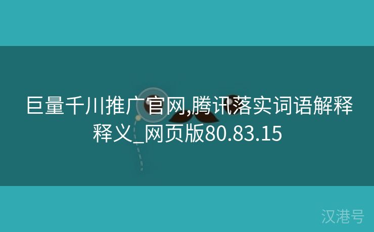 巨量千川推广官网,腾讯落实词语解释释义_网页版80.83.15