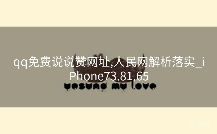 qq免费说说赞网址,人民网解析落实_iPhone73.81.65