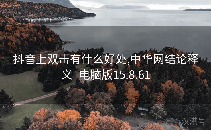 抖音上双击有什么好处,中华网结论释义_电脑版15.8.61