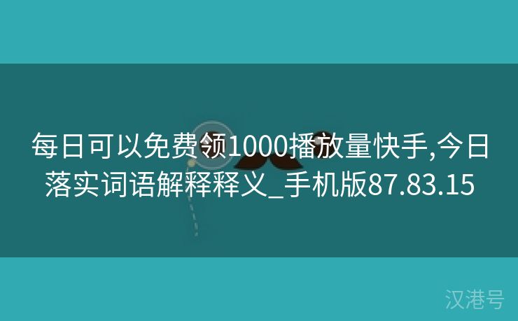 每日可以免费领1000播放量快手,今日落实词语解释释义_手机版87.83.15