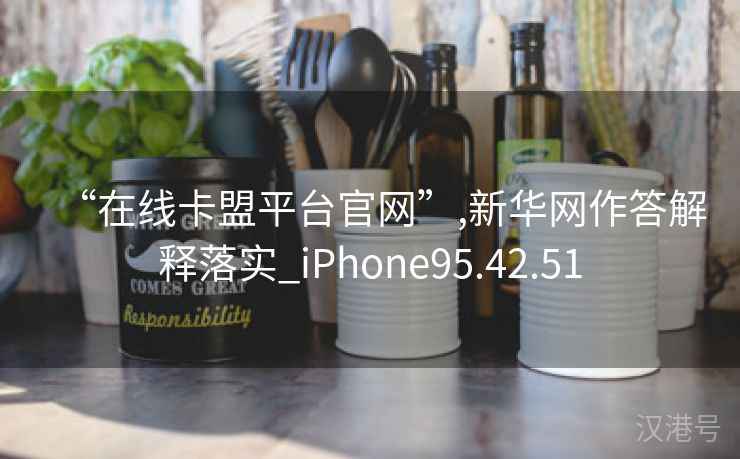 “在线卡盟平台官网”,新华网作答解释落实_iPhone95.42.51