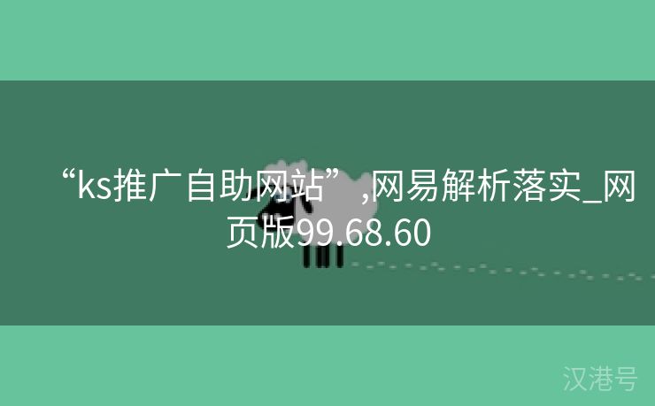 “ks推广自助网站”,网易解析落实_网页版99.68.60