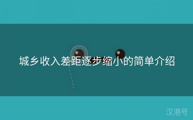 城乡收入差距逐步缩小的简单介绍