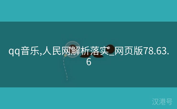 qq音乐,人民网解析落实_网页版78.63.6