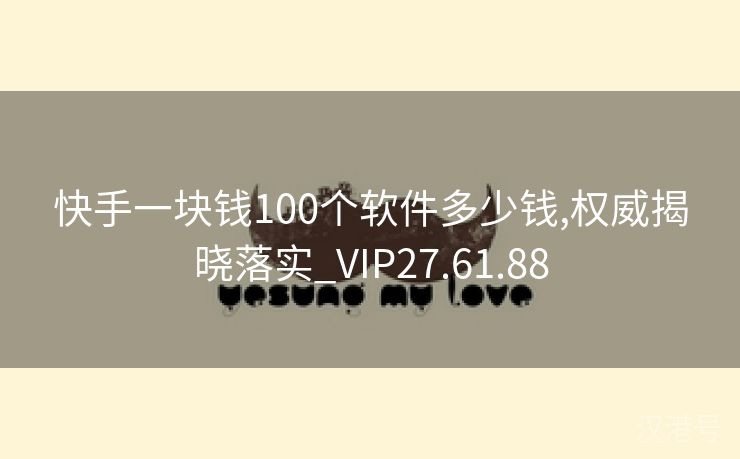 快手一块钱100个软件多少钱,权威揭晓落实_VIP27.61.88