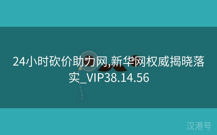 24小时砍价助力网,新华网权威揭晓落实_VIP38.14.56