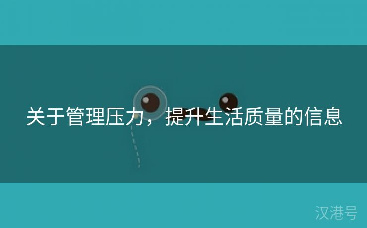 关于管理压力，提升生活质量的信息